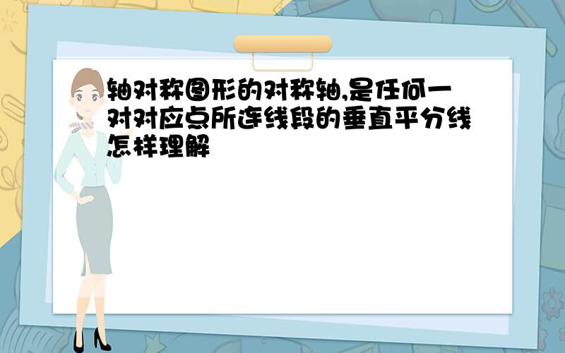 轴对称图形的对称轴,是任何一对对应点所连线段的垂直平分线怎样理解