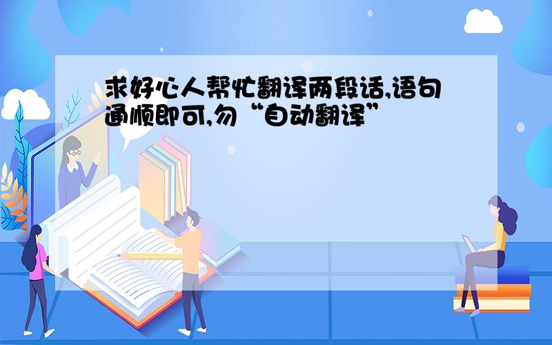 求好心人帮忙翻译两段话,语句通顺即可,勿“自动翻译”