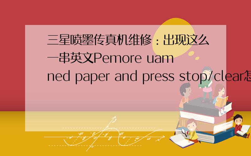 三星喷墨传真机维修：出现这么一串英文Pemore uamned paper and press stop/clear怎么