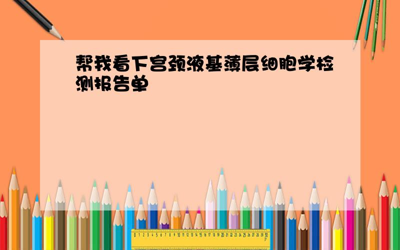 帮我看下宫颈液基薄层细胞学检测报告单