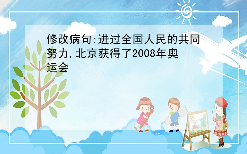 修改病句:进过全国人民的共同努力,北京获得了2008年奥运会