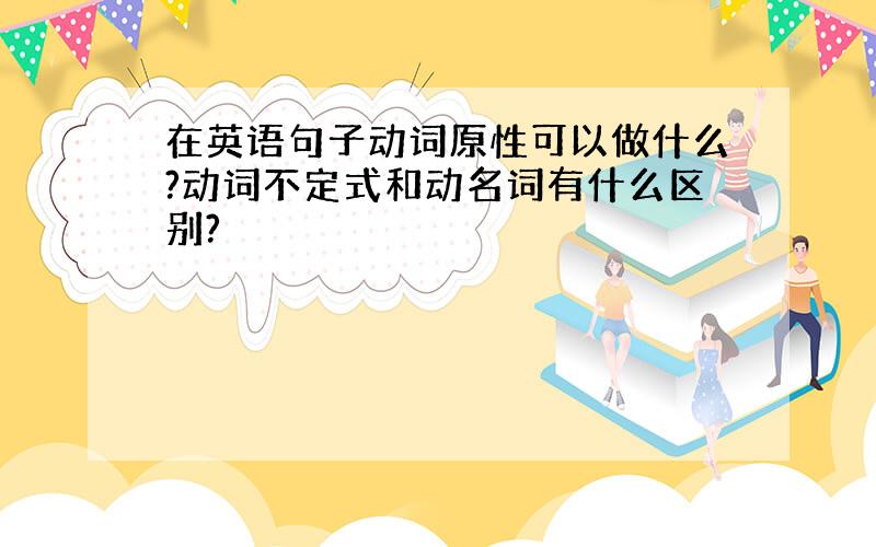 在英语句子动词原性可以做什么?动词不定式和动名词有什么区别?