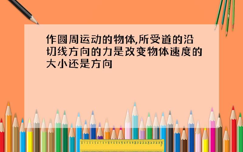 作圆周运动的物体,所受道的沿切线方向的力是改变物体速度的大小还是方向