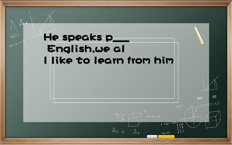 He speaks p___ English,we all like to learn from him