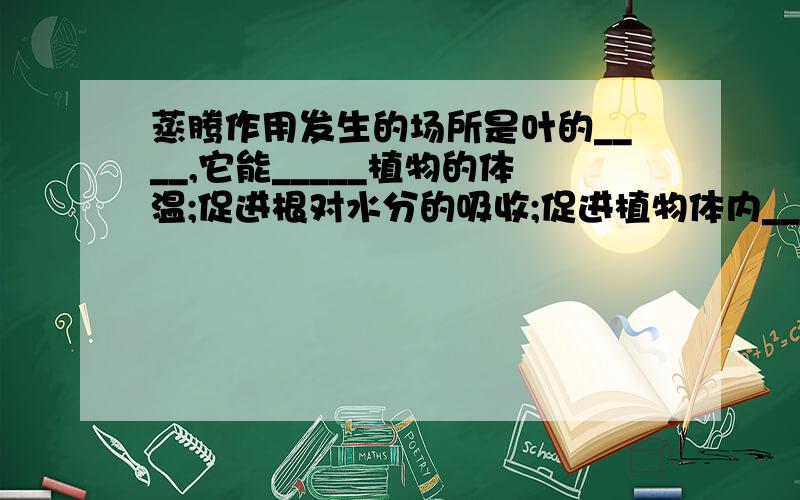 蒸腾作用发生的场所是叶的____,它能_____植物的体温;促进根对水分的吸收;促进植物体内____和____的运输