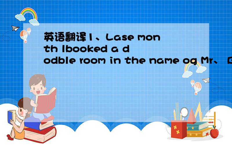 英语翻译1、Lase month lbooked a dodble room in the name og Mr、 Br