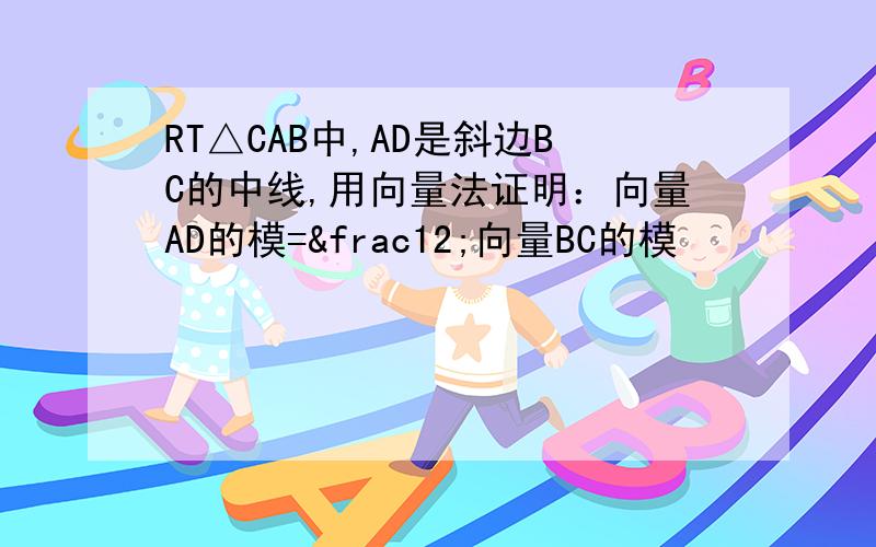 RT△CAB中,AD是斜边BC的中线,用向量法证明：向量AD的模=½向量BC的模