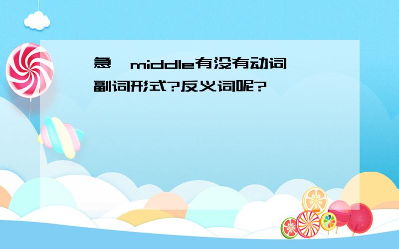 《急》middle有没有动词,副词形式?反义词呢?