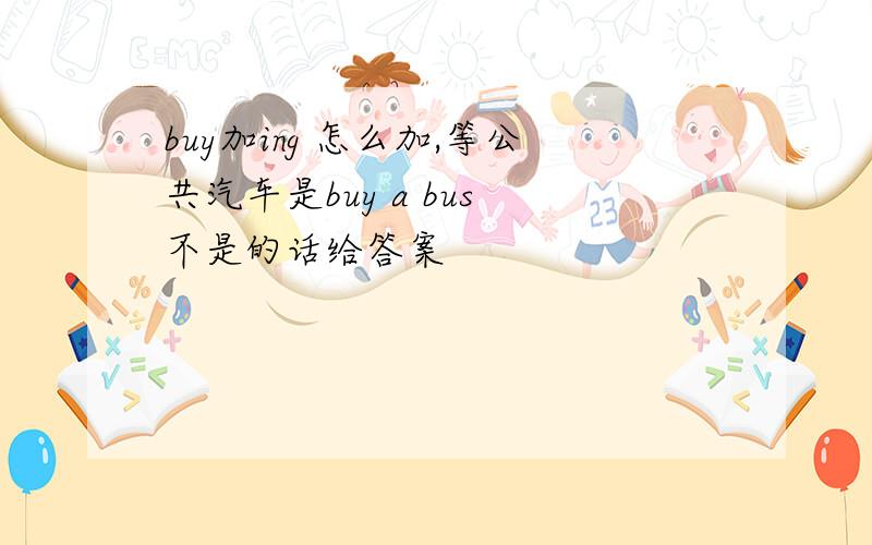 buy加ing 怎么加,等公共汽车是buy a bus 不是的话给答案