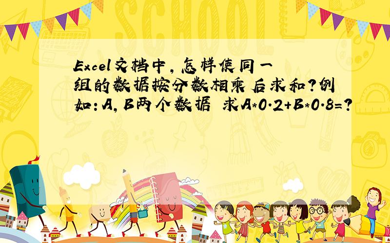 Excel文档中,怎样使同一组的数据按分数相乘后求和?例如：A,B两个数据 求A*0.2+B*0.8=?