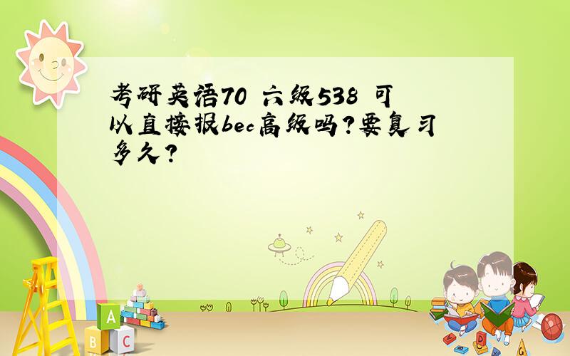 考研英语70 六级538 可以直接报bec高级吗?要复习多久?