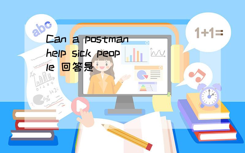 Can a postman help sick people 回答是