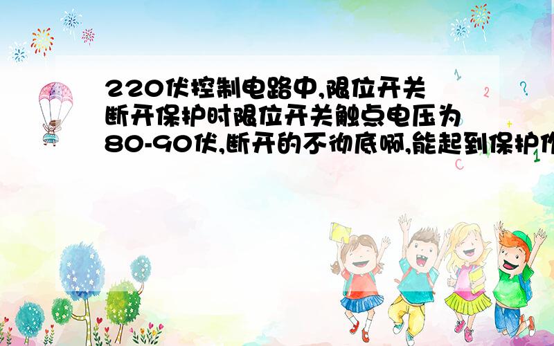 220伏控制电路中,限位开关断开保护时限位开关触点电压为80-90伏,断开的不彻底啊,能起到保护作用吗?