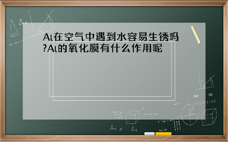 Al在空气中遇到水容易生锈吗?Al的氧化膜有什么作用呢