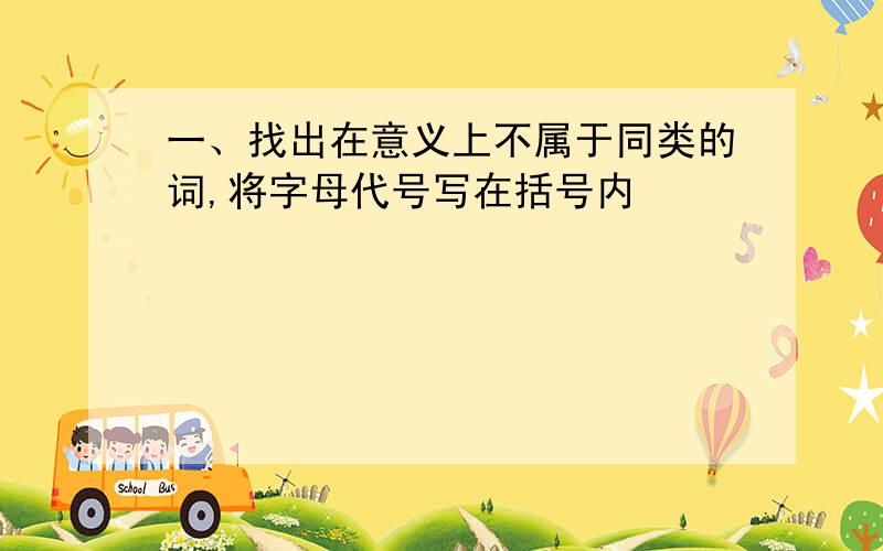 一、找出在意义上不属于同类的词,将字母代号写在括号内