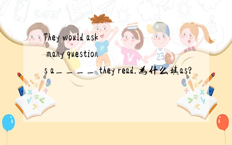 They would ask many questions a____ they read.为什么填as?