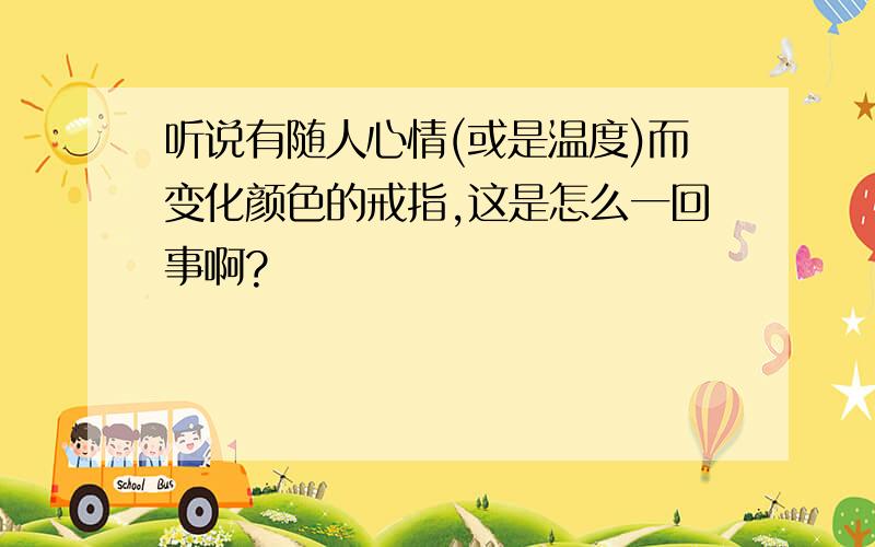 听说有随人心情(或是温度)而变化颜色的戒指,这是怎么一回事啊?