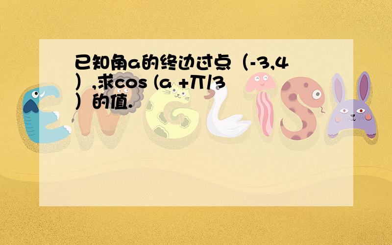 已知角a的终边过点（-3,4）,求cos (a +丌/3）的值.