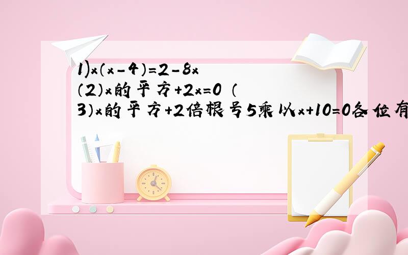 1)x（x-4）=2-8x （2）x的平方+2x=0 （3）x的平方+2倍根号5乘以x+10=0各位有心人士帮下忙!要交