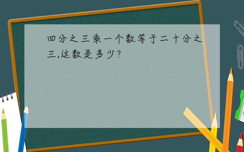 四分之三乘一个数等于二十分之三,这数是多少?