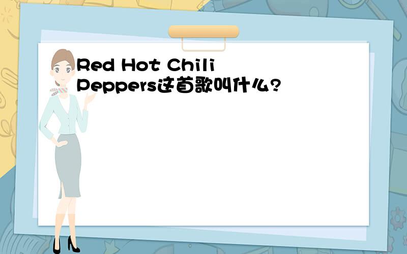 Red Hot Chili Peppers这首歌叫什么?