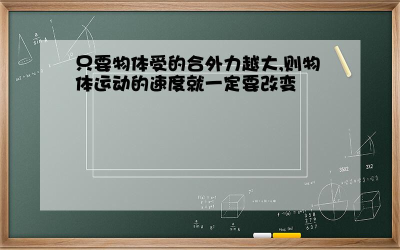 只要物体受的合外力越大,则物体运动的速度就一定要改变