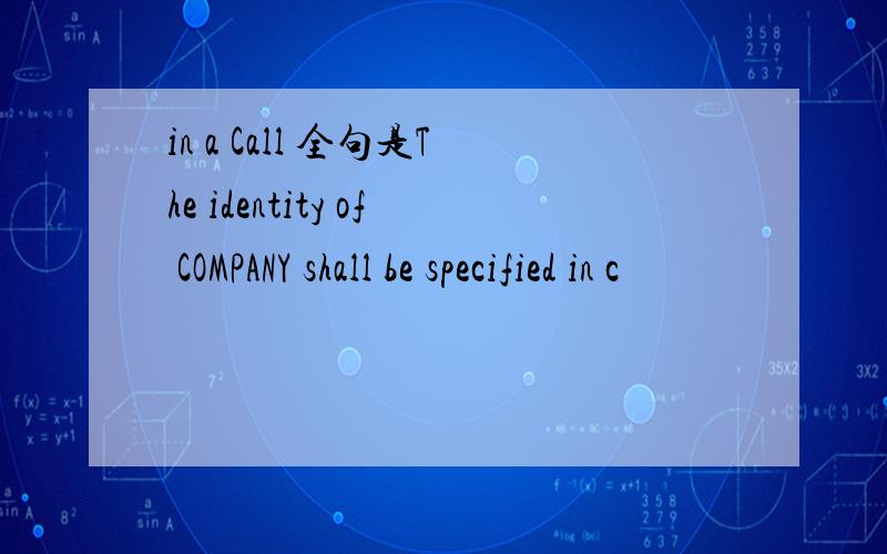 in a Call 全句是The identity of COMPANY shall be specified in c