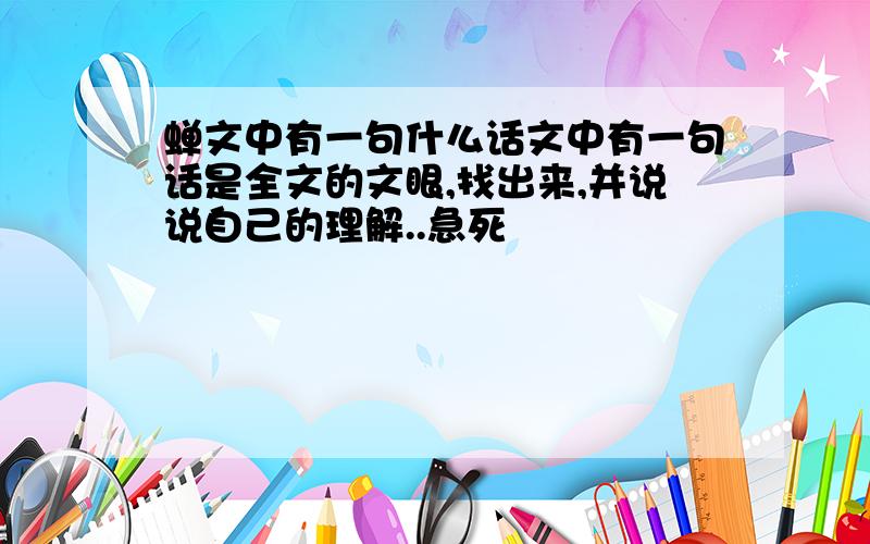 蝉文中有一句什么话文中有一句话是全文的文眼,找出来,并说说自己的理解..急死楽