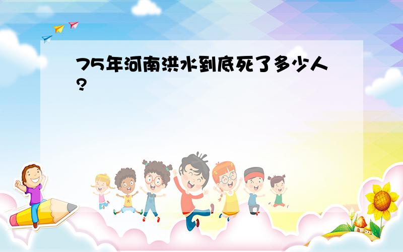 75年河南洪水到底死了多少人?