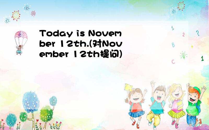 Today is November 12th.(对November 12th提问)