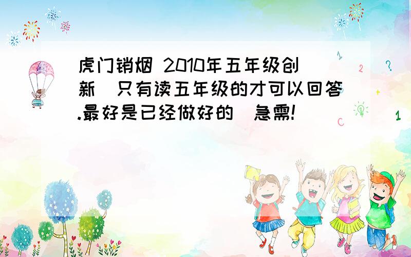 虎门销烟 2010年五年级创新（只有读五年级的才可以回答.最好是已经做好的）急需!