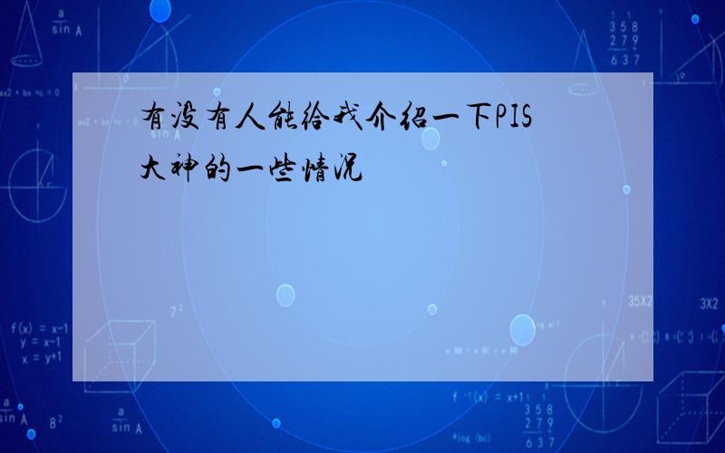 有没有人能给我介绍一下PIS大神的一些情况