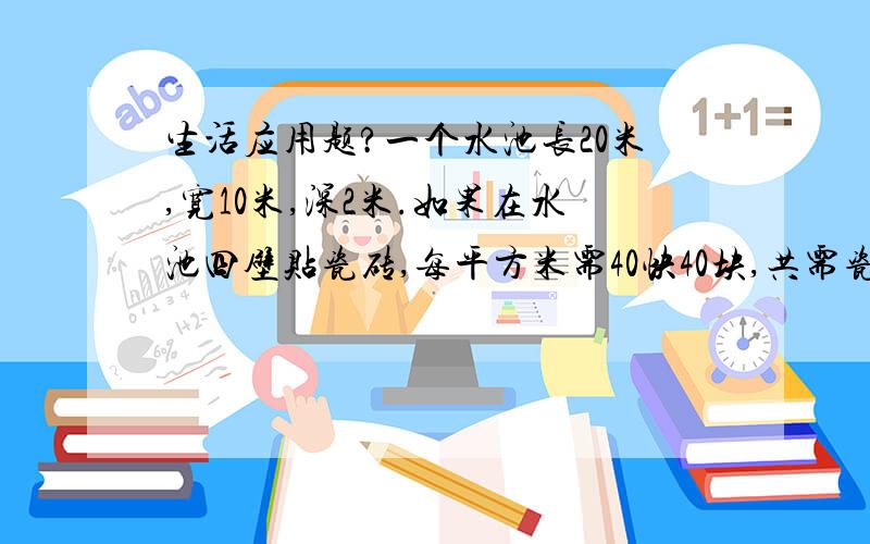 生活应用题?一个水池长20米,宽10米,深2米.如果在水池四壁贴瓷砖,每平方米需40快40块,共需瓷砖多少块?乘用字行吗