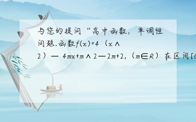 与您的提问“高中函数：单调性问题.函数f(x)=4（x∧2）— 4mx+m∧2—2m+2,（m∈R）在区间[0,2]上最