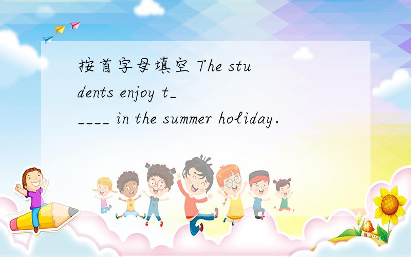 按首字母填空 The students enjoy t_____ in the summer holiday.