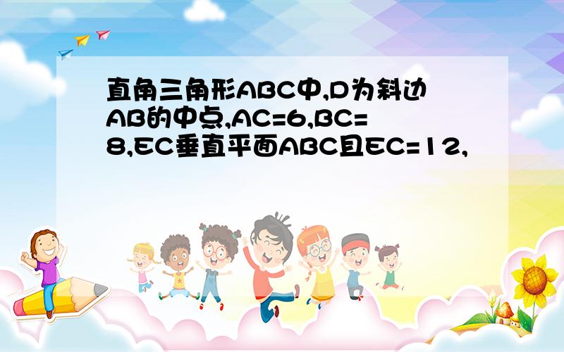 直角三角形ABC中,D为斜边AB的中点,AC=6,BC=8,EC垂直平面ABC且EC=12,