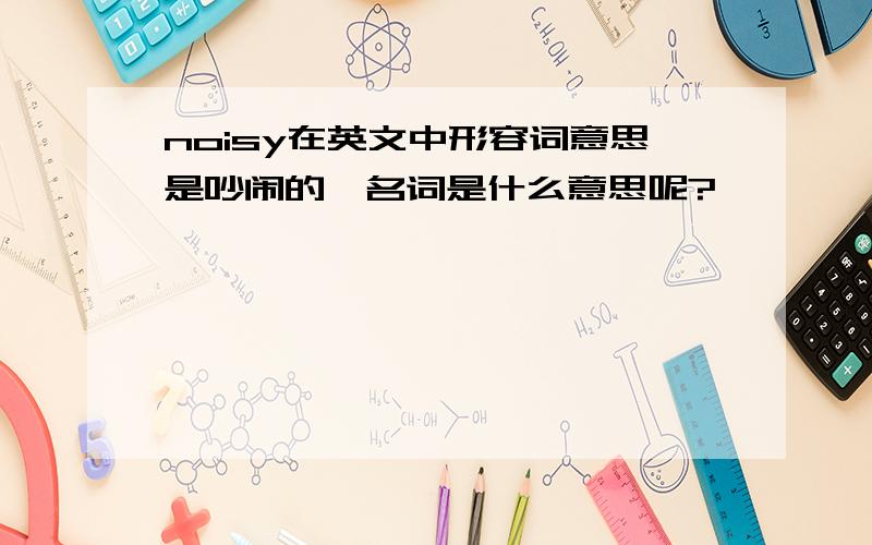 noisy在英文中形容词意思是吵闹的,名词是什么意思呢?