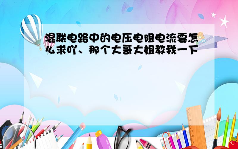 混联电路中的电压电阻电流要怎么求吖、那个大哥大姐教我一下