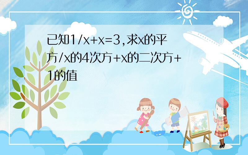 已知1/x+x=3,求x的平方/x的4次方+x的二次方+1的值