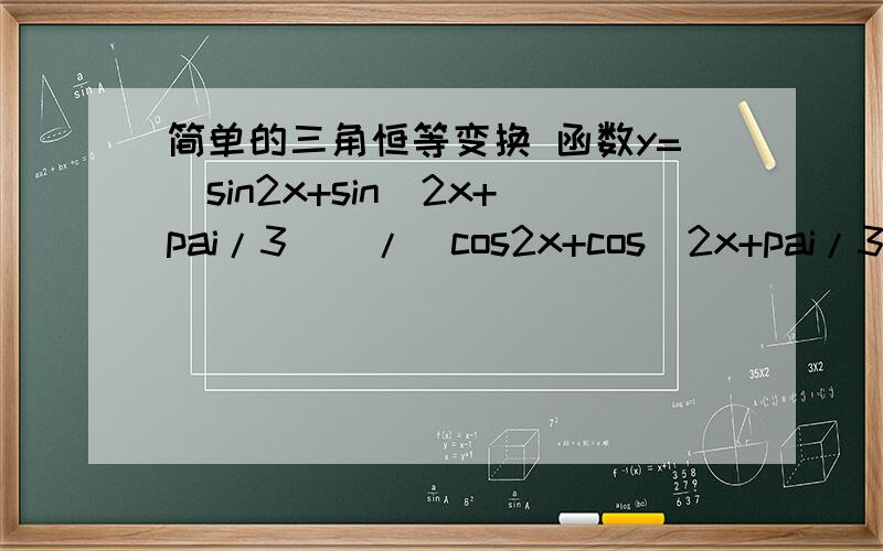 简单的三角恒等变换 函数y=[sin2x+sin(2x+pai/3)]/[cos2x+cos(2x+pai/3)]的最小