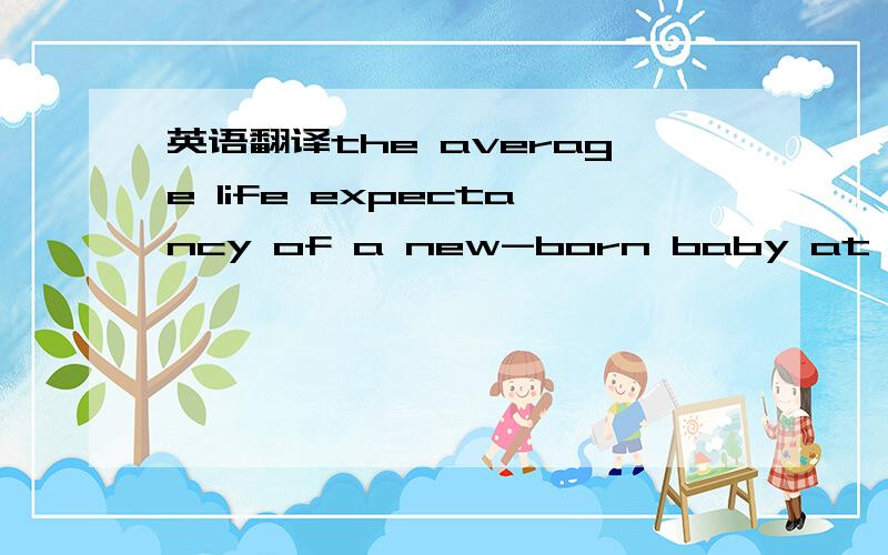 英语翻译the average life expectancy of a new-born baby at only f