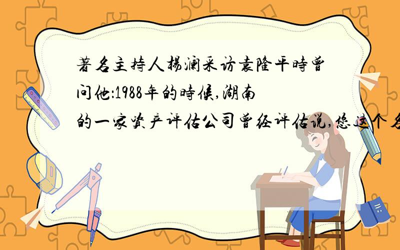 著名主持人杨澜采访袁隆平时曾问他：1988年的时候,湖南的一家资产评估公司曾经评估说,您这个名字就是品牌,价值有1000