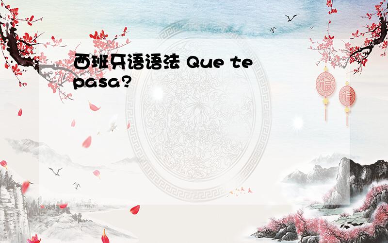 西班牙语语法 Que te pasa?