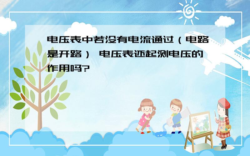 电压表中若没有电流通过（电路是开路） 电压表还起测电压的作用吗?