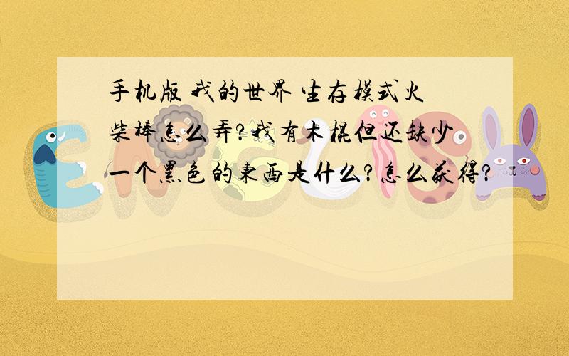 手机版 我的世界 生存模式火柴棒怎么弄?我有木棍但还缺少一个黑色的东西是什么?怎么获得?