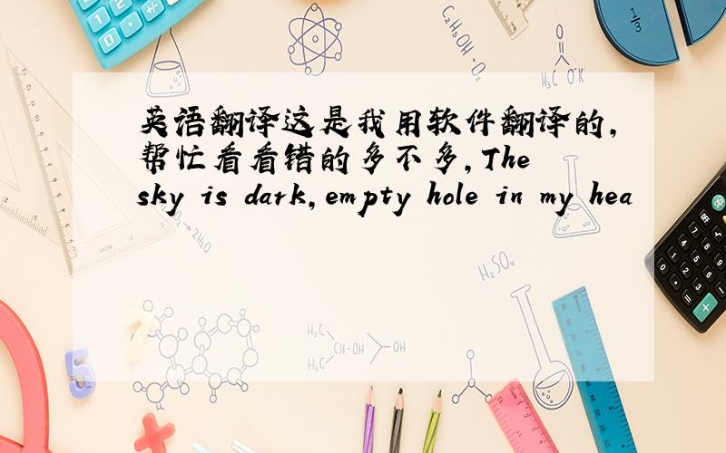 英语翻译这是我用软件翻译的,帮忙看看错的多不多,The sky is dark,empty hole in my hea