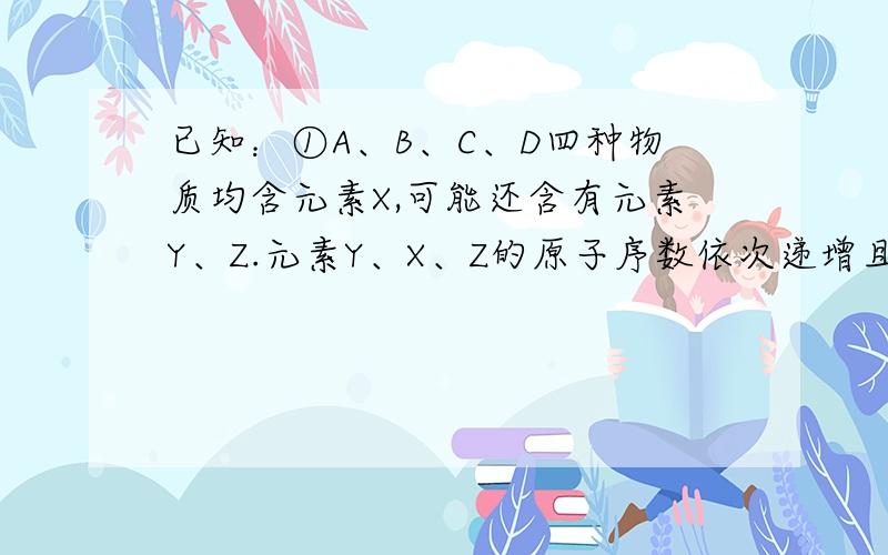 已知：①A、B、C、D四种物质均含元素X,可能还含有元素Y、Z.元素Y、X、Z的原子序数依次递增且不超过20,Z的焰色为