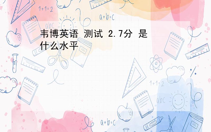 韦博英语 测试 2.7分 是什么水平