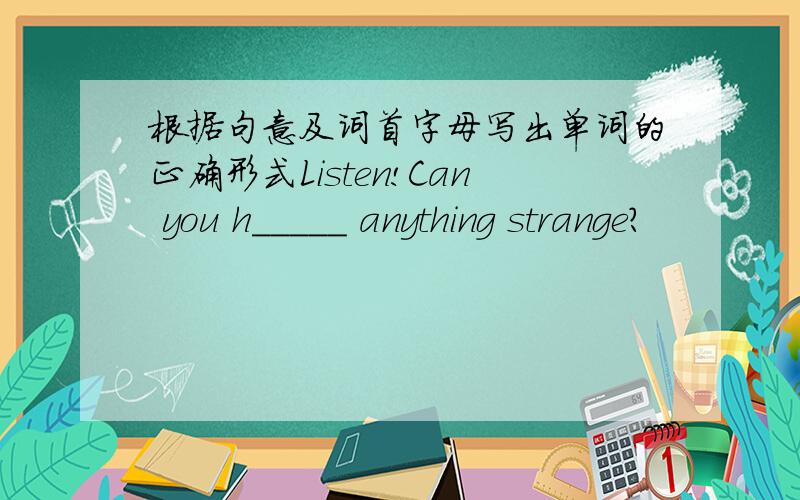 根据句意及词首字母写出单词的正确形式Listen!Can you h_____ anything strange?