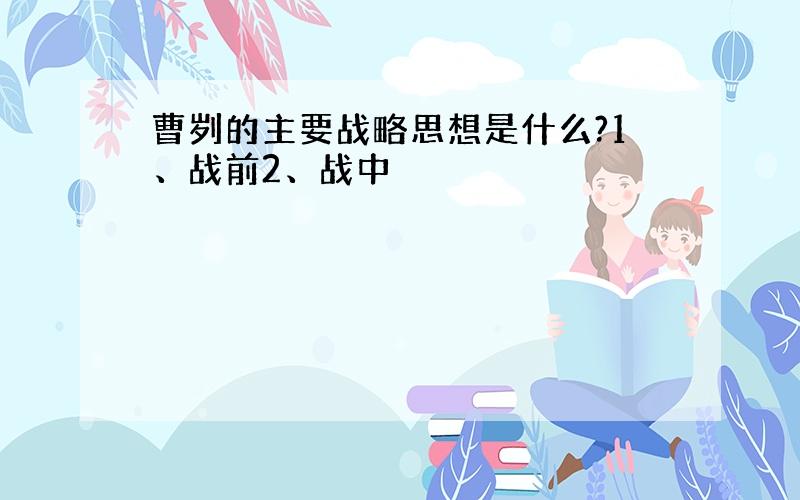 曹刿的主要战略思想是什么?1、战前2、战中